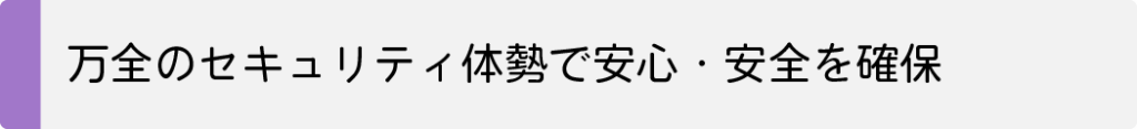万全のセキュリティ体制で安心・安全を確保
