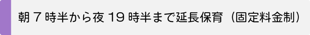 朝7時半から夜19時半まで延長保育(固定料金制で安心)
